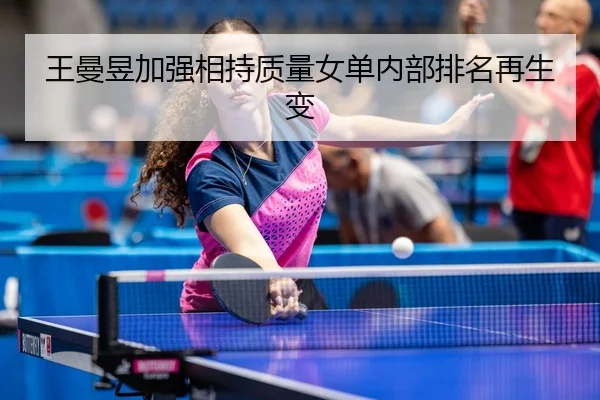 王曼昱加强相持质量女单内部排名再生变
